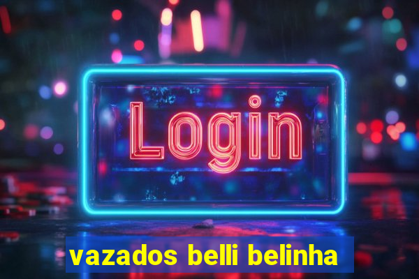 vazados belli belinha
